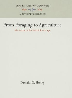 From Foraging to Agriculture: The Levant at the End of the Ice Age - Henry, Donald O