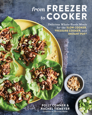 From Freezer to Cooker: Delicious Whole-Foods Meals for the Slow Cooker, Pressure Cooker, and Instant Pot: A Cookbook - Conner, Polly, and Tiemeyer, Rachel