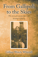From Gallipoli to the Skies: The story of a young man who dreamed of flying - Whittall, Gillian Watch