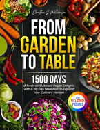 From Garden to Table: 1500 Days of Fresh and Vibrant Vegan Delights with a 28-Day Meal Plan to Expand Your Culinary Horizon Full Color Edition