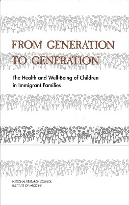 From Generation to Generation: The Health and Well-Being of Children in Immigrant Families - National Research Council and Institute of Medicine, and Division of Behavioral and Social Sciences and Education, and...