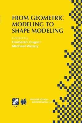 From Geometric Modeling to Shape Modeling: Ifip Tc5 Wg5.2 Seventh Workshop on Geometric Modeling: Fundamentals and Applications October 2-4, 2000, Parma, Italy - Cugini, Umberto (Editor), and Wozny, Michael (Editor)