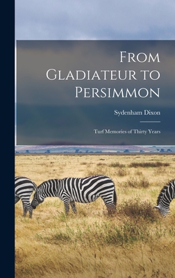 From Gladiateur to Persimmon: Turf Memories of Thirty Years - Dixon, Sydenham