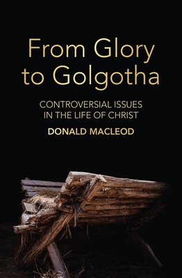 From Glory to Golgotha: Controversial Issues in the Life of Christ - MacLeod, Donald