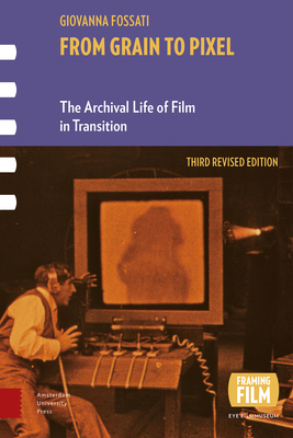 From Grain to Pixel: The Archival Life of Film in Transition, Third Revised Edition - Fossati, Giovanna, and Filmmuseum Amsterdam