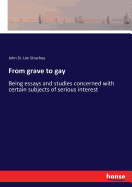 From grave to gay: Being essays and studies concerned with certain subjects of serious interest