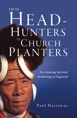 From Head-Hunters to Church Planters: An Amazing Spiritual Awakening in Nagaland - Hattaway, Paul