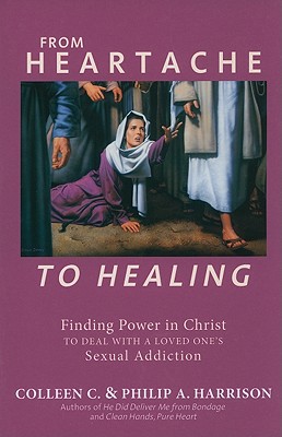 From Heartache to Healing: Finding Power in Christ to Deal with a Loved One's Sexual Addiction - Harrison, Colleen C, and Harrison, Philip A