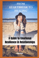 From Heartbreak to Healing: A Guide to Emotional Resilience in Relationships