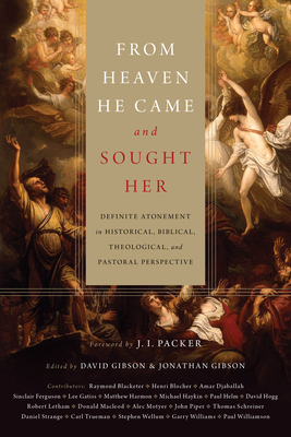 From Heaven He Came and Sought Her: Definite Atonement in Historical, Biblical, Theological, and Pastoral Perspective - Gibson, David (Editor), and Gibson, Jonathan (Editor), and Packer, J I, Prof., PH.D (Foreword by)