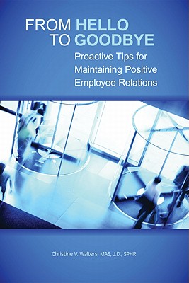 From Hello to Goodbye: Proactive Tips for Maintaining Positive Employee Relations - Walters, Christine V, Mas, Jd