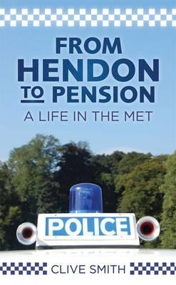 From Hendon to Pension: A Life in the Met - Smith, Clive