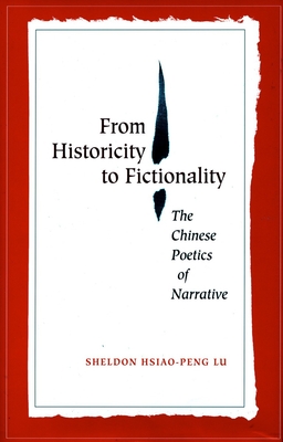 From Historicity to Fictionality: The Chinese Poetics of Narrative - Lu, Sheldon Hsiao-Peng