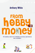 From Hobby to Money: The essential guide for converting your skills and passion into a business.