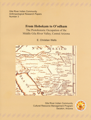 From Hohokam to O'Odham: The Protohistoric Occupation of the Middle Gila River Valley, Central Arizona - Wells, E Christian