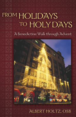 From Holidays to Holy Days: A Benedictine Walk Through Advent - Holtz, Albert, O.S.B.