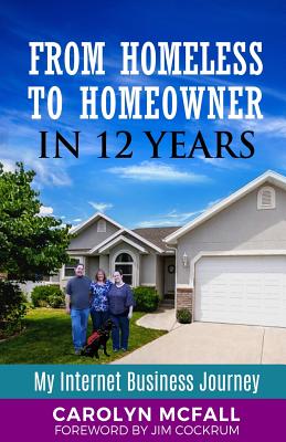 From Homeless to Homeowner in 12 Years: My Internet Business Journey - Cockrum, Jim (Foreword by), and McFall, Carolyn