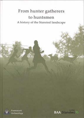 From Hunter-Gatherers to Huntsmen: A History of the Stansted Landscape - Cooke, Nicholas, and Brown, Fraser, and Phillpotts, Christopher