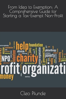 From Idea to Exemption: A Comprehensive Guide for Starting a Tax-Exempt Non-Profit - Pfunde, Cleo