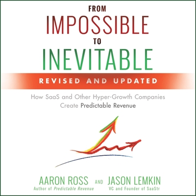 From Impossible to Inevitable: How Saas and Other Hyper-Growth Companies Create Predictable Revenue 2nd Edition - Ross, Aaron, and Cohen, Steven Jay (Read by), and Lemkin, Jason