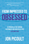 From Impressed to Obsessed: 12 Principles for Turning Customers and Employees Into Life-Long Fans