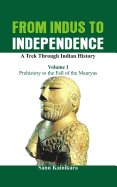 From Indus to Independence: Prehistory to the Fall of the Mauryas: A Trek Through Indian History