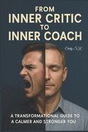 From Inner Critic to Inner Coach: A Transformational Guide to a Calmer and Stronger You