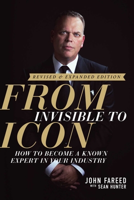 From Invisible to Icon: How to Become a Known Expert in Your Industry - Fareed, John, and Hunter, Sean