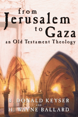 From Jerusalem to Gaza: An Old Testament Theology - Keyser, B.Donald, and Wayne, Ballard H., and Ballard, Harold Wayne