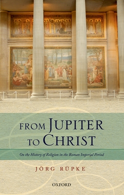 From Jupiter to Christ: On the History of Religion in the Roman Imperial Period - Rpke, Jrg