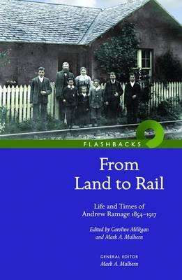 From Land to Rail: Life and Times of Andrew Ramage 1854-1917 - Milligan, Caroline (Editor), and Mulhern, Mark A. (Editor)