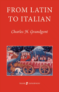 From Latin to Italian: An Historical Outline of the Phonology and Morphology of the Italian Language - Grandgent, C H