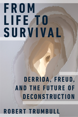 From Life to Survival: Derrida, Freud, and the Future of Deconstruction - Trumbull, Robert