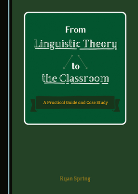 From Linguistic Theory to the Classroom: A Practical Guide and Case Study - Spring, Ryan