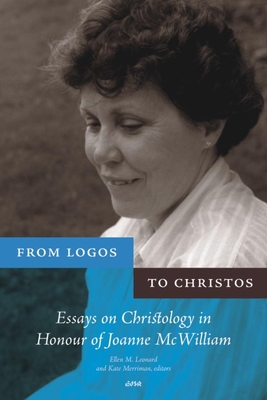 From Logos to Christos: Essays on Christology in Honour of Joanne McWilliam - Leonard, Ellen M, Sister (Editor), and Merriman, Kate (Editor)