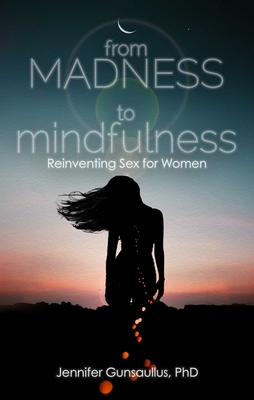 From Madness to Mindfulness: Reinventing Sex for Women - Gunsaullus, Jennifer