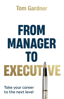 From Manager to Executive: Take Your Career to the Next Level - Gardner, Tom