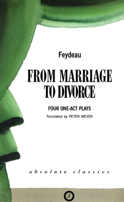 From Marriage to Divorce: Four One-Act Plays - Feydeau, George, and Meyer, Peter (Translated by)