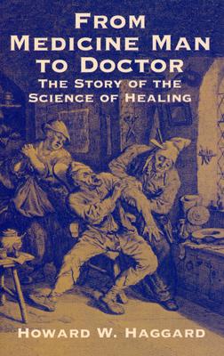 From Medicine Man to Doctor: The Story of the Science of Healing - Haggard, Howard Wilcox
