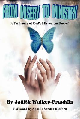 From Misery To Ministry: A Testimony of God's Miraculous Power! - Walker-Franklin, Judith