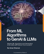 From ML Algorithms to GenAI & LLMs: Master ML Algorithms and Generative AI & LLMs with Python from scratch!: Master MAlgorithms and Generative AI & LLMs with Python from scratch!