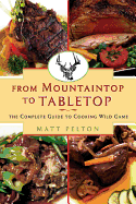 From Mountain Top to Table Top: The Complete Guide to Cooking Wild Game