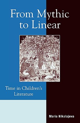 From Mythic to Linear: Time in Children's Literature - Nikolajeva, Maria, Professor
