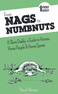 From Nags to Numbnuts: A Skint Daddy's Guide to Horses, Horse People & Horse Sports