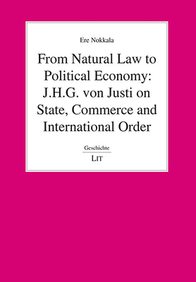 From Natural Law to Political Economy: J.H.G. Von Justi on State, Commerce and International Order - Nokkala, Ere