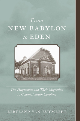 From New Babylon to Eden: The Huguenots and Their Migration to Colonial South Carolina - Van Ruymbeke, Bertrand