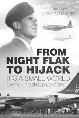 From Night Flak to Hijack: It's a Small World - Levy, Reginald, Captain, and Schiphorst, Alex L. (Editor)