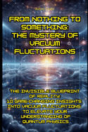 From Nothing to Something: The Mystery of Vacuum Fluctuations: The Invisible Blueprint of Reality: 10 Game-Changing Insights into Vacuum Fluctuations to Elevate Your Understanding of Quantum Physics