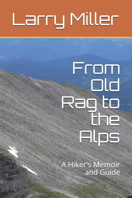 From Old Rag to the Alps: A Hiker's Memoir and Guide - Miller, Larry