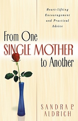 From One Single Mother to Another: Heart-Lifting Encouragement and Practical Advice - Aldrich, Sandra P